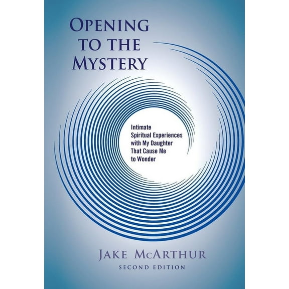 Opening to the Mystery: Intimate Spiritual Experiences with My Daughter That Cause Me to Wonder, (Paperback)