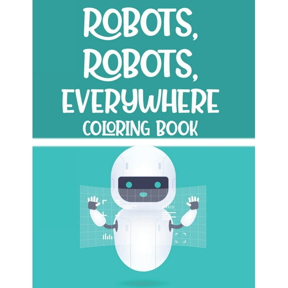Robots, Robots, Everywhere Coloring Book : Awesome Illustrations And Designs Of Robots To Color, Childrens Coloring And Tracing Sheets (Paperback)