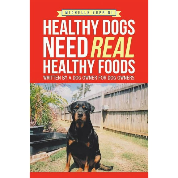 Healthy Dogs Need Real Healthy Foods: Written by a Dog Owner for Dog Owners (Paperback)
