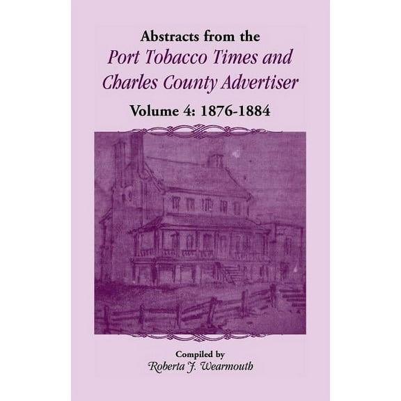 Abstracts from the Port Tobacco Times and Charles County Advertiser, Volume 4: 1876-1884, (Paperback)