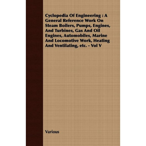 Cyclopedia Of Engineering: A General Reference Work On Steam Boilers, Pumps, Engines, And Turbines, Gas And Oil Engines,, (Paperback)