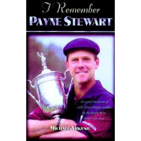 I Remember I Remember Payne Stewart: Personal Memories of Golf's Most Dapper Champion by the People Who Knew Him Best, (Hardcover)