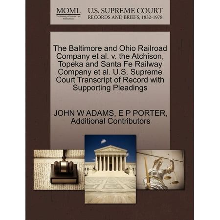 The Baltimore and Ohio Railroad Company et al. V. the Atchison, Topeka and Santa Fe Railway Company et al. U.S. Supreme Court Transcript of Record with Supporting Pleadings -  John W Adams