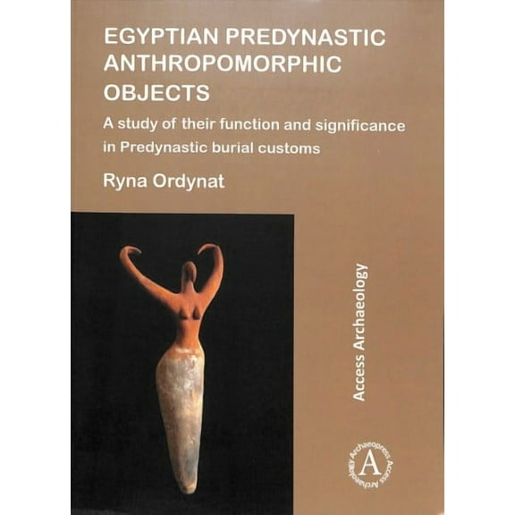 Egyptian Predynastic Anthropomorphic Objects: A Study of Their Function and Significance in Predynastic Burial Customs (Paperback)