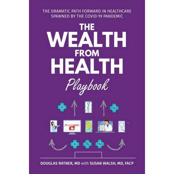 The Wealth from Health Playbook: The Dramatic Path Forward in Healthcare Spawned by the Covid-19 Pandemic, (Paperback)