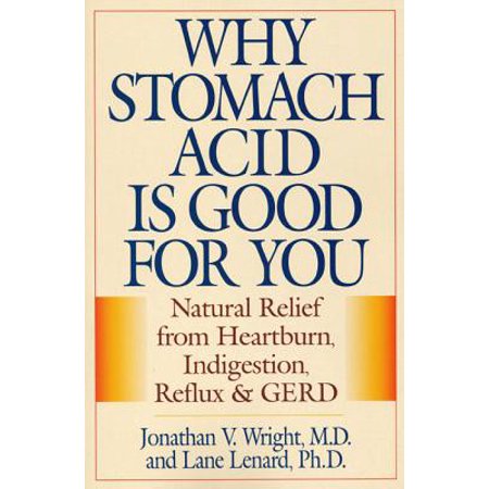 Why Stomach Acid Is Good for You : Natural Relief from Heartburn, Indigestion, Reflux and
