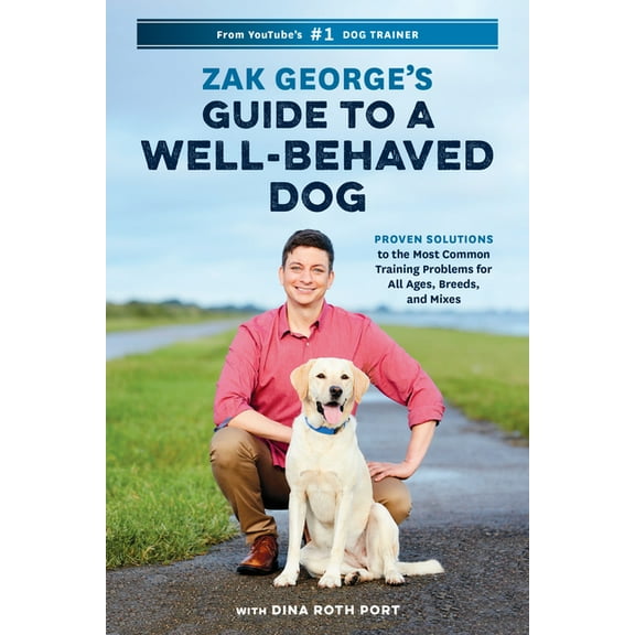 Zak George's Guide to a Well-Behaved Dog : Proven Solutions to the Most Common Training Problems for All Ages, Breeds, and Mixes (Paperback)