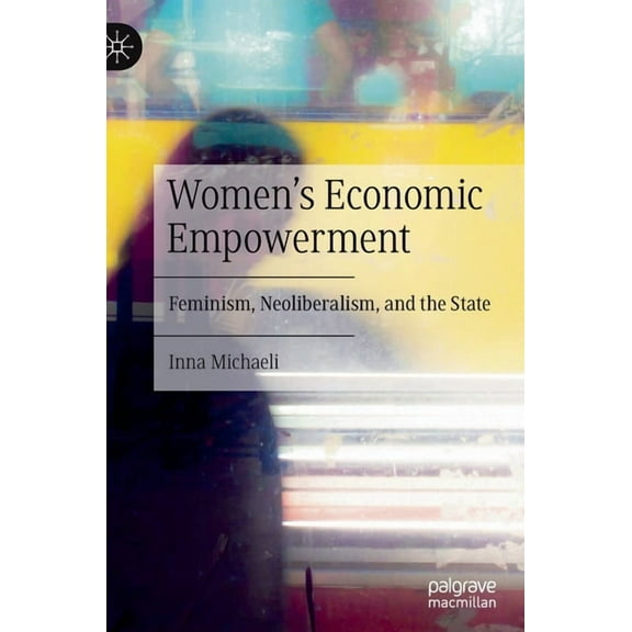 Women's Economic Empowerment: Feminism, Neoliberalism, and the State, (Hardcover)