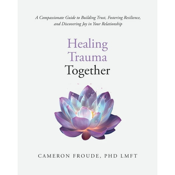 Healing Trauma Together: A Compassionate Guide to Building Trust, Fostering Resilience, and Discovering Joy in Your Rela, (Paperback)