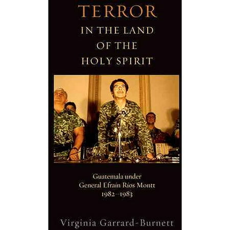 Terror in the Land of the Holy Spirit: Guatemala Under General Efrain Rios Montt 1982-1983