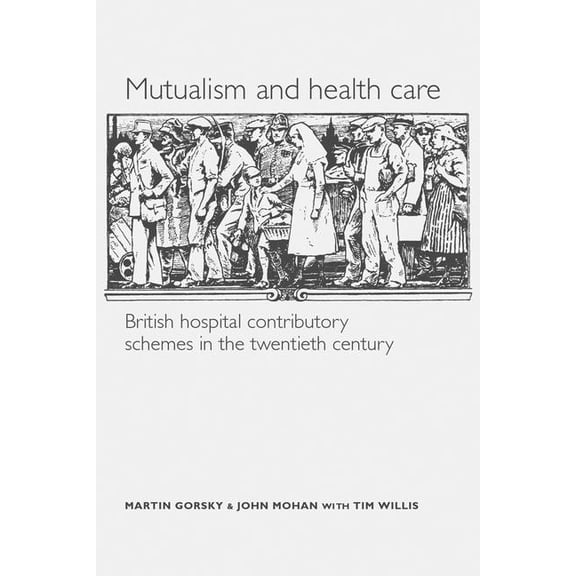 Mutualism and Health Care: Hospital Contributory Schemes in Twentieth-Century Britain, (Paperback)