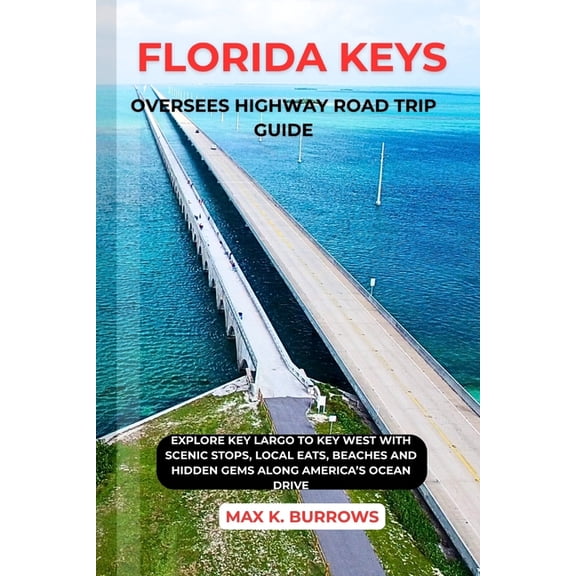 Florida Keys Oversees Highway Road Trip Guide: Explore Key Largo to Key West with Scenic Stops, Local Eats, Beaches and , (Paperback)