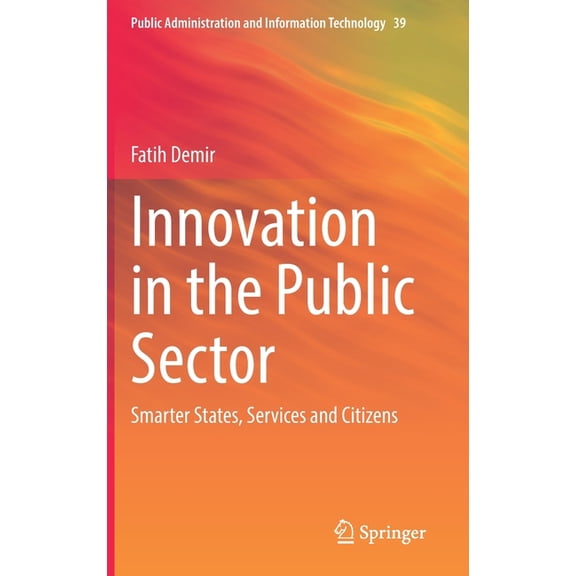 Public Administration and Information Te Innovation in the Public Sector: Smarter States, Services and Citizens, Book 39, (Hardcover)