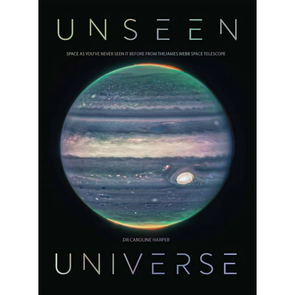 Unseen Universe: Space as You've Never Seen It Before from the James Webb Space Telescope, (Hardcover)