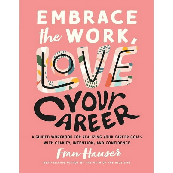 Embrace Your Life Embrace the Work, Love Your Career: A Guided Workbook for Realizing Your Career Goals with Clarity, Intention, and Confi, (Paperback)