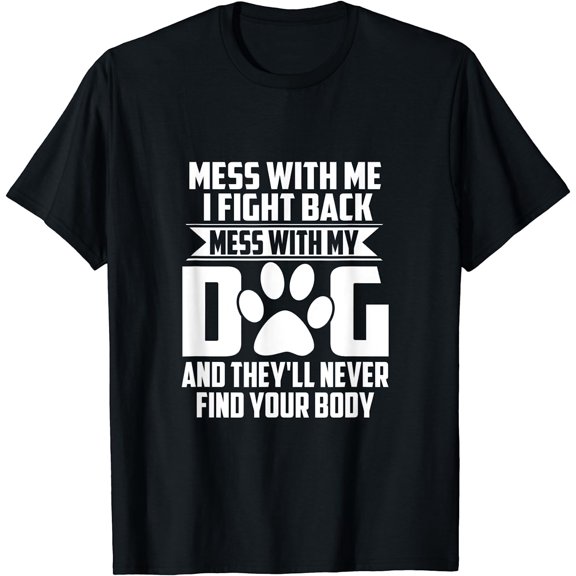 Funny Mess with My Dog They'll Never Find Your Body T-Shirt