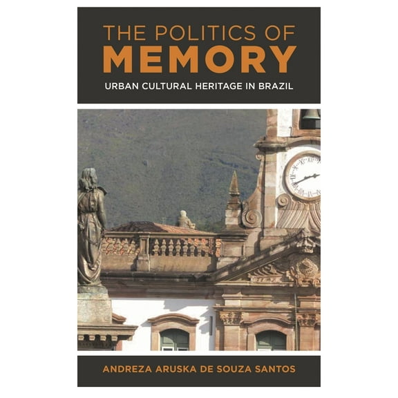 The Politics of Memory : Urban Cultural Heritage in Brazil (Hardcover)