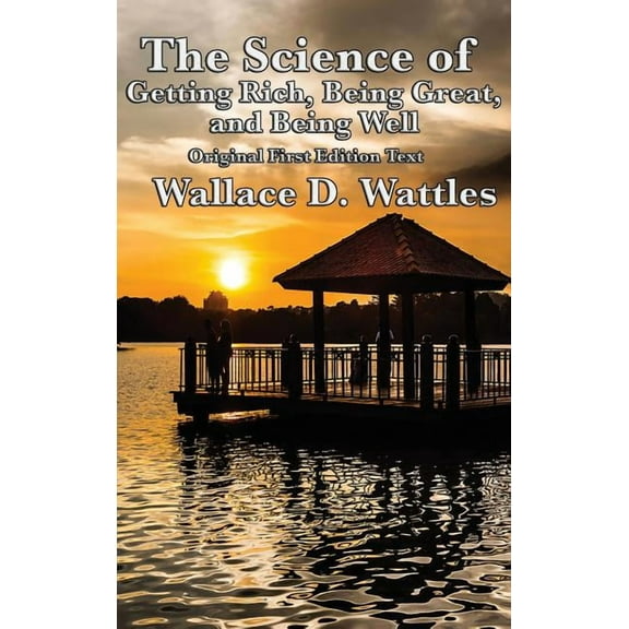 The Science of Getting Rich, Being Great, and Being Well: Three Foundational New Thought Works on Prosperity, Character,, (Hardcover)