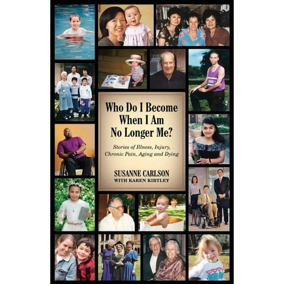 Who Do I Become When I Am No Longer Me?: Stories of Illness, Injury, Chronic Pain, Aging, and Dying, (Paperback)