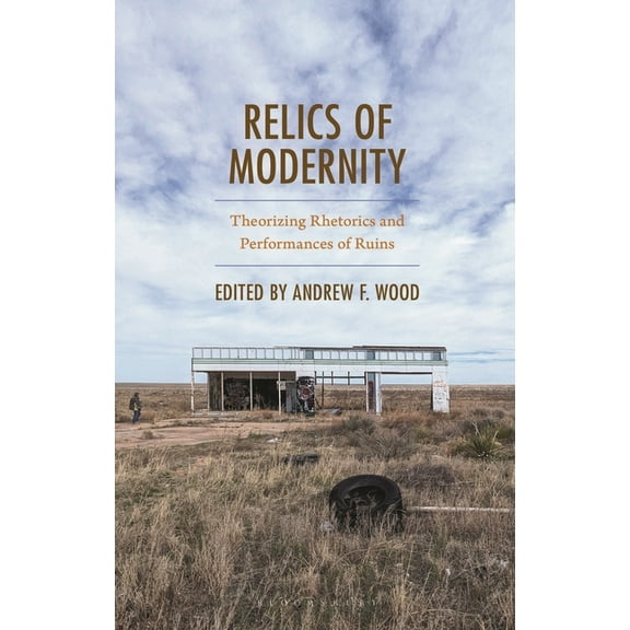 Bloomsbury Studies in Contemporary Rheto Relics of Modernity: Theorizing Rhetorics and Performances of Ruins, (Hardcover)