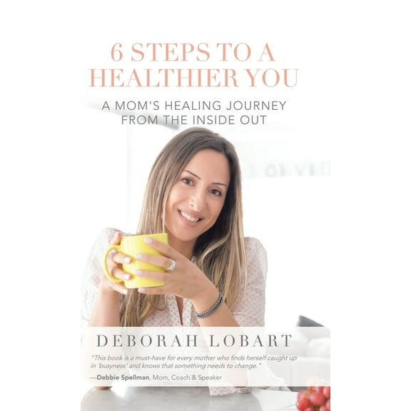 6 Steps to a Healthier You: A Mom's Healing Journey from the Inside Out, (Hardcover)