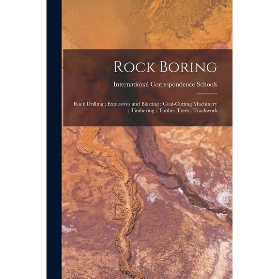 Rock Boring; Rock Drilling; Explosives and Blasting; Coal-Cutting Machinery; Timbering; Timber Trees; Trackwork (Paperback)