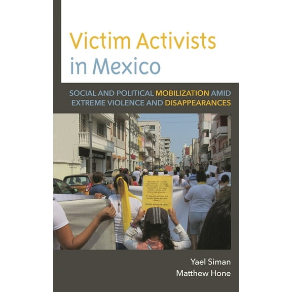 Victim Activists in Mexico: Social and Political Mobilization Amid Extreme Violence and Disappearances, (Hardcover)