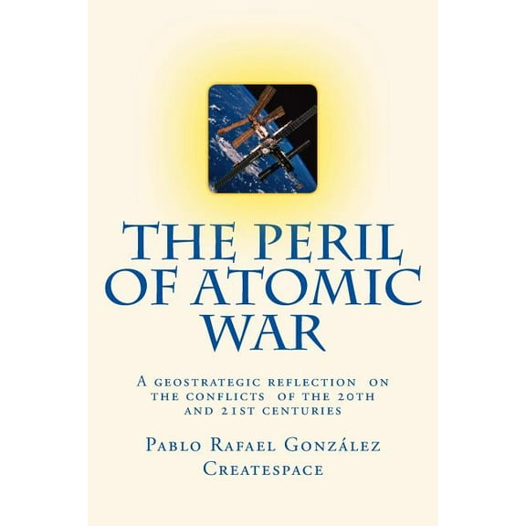 The Peril of Atomic War : A Geostrategic Reflection on the Conflicts of the 20th and 21st Centuries (Paperback)