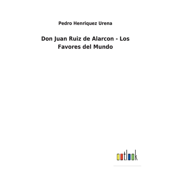 Don Juan Ruiz de Alarcon - Los Favores del Mundo Spanish Edition Paperback 3752496185 9783752496185 Pedro Henriquez Urena