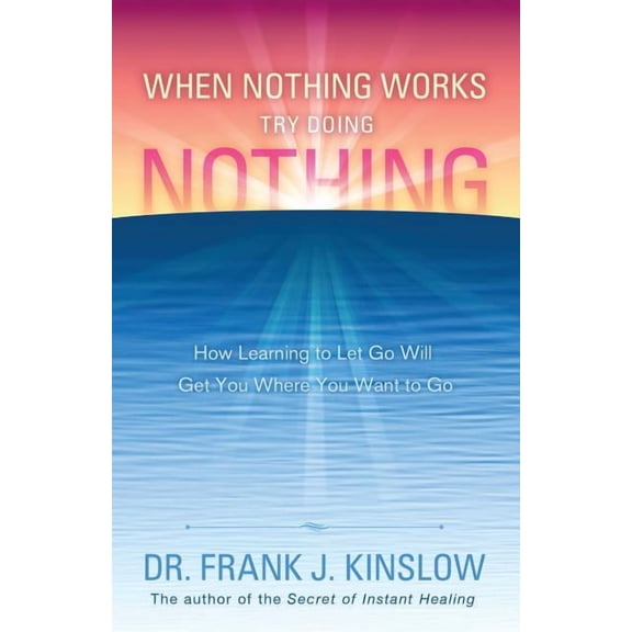When Nothing Works Try Doing Nothing: How Learning to Let Go Will Get You Where You Want to Go, (Paperback)