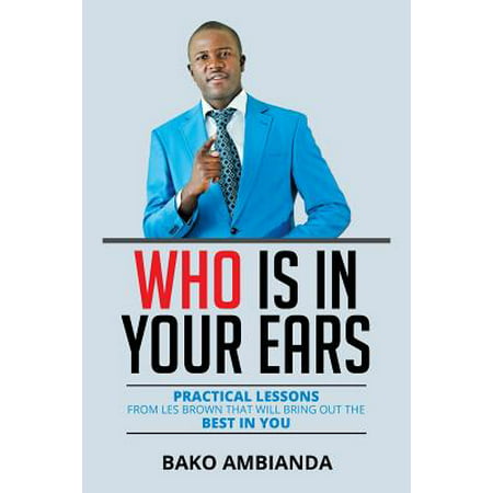 Who Is in Your Ears : Practical Lessons from Les Brown That Will Bring Out the Best in
