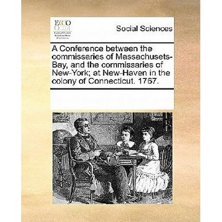 Massachusets Bay - A Conference Between the Commissaries of Massachusets-Bay, and the Commissaries of New-York; At New-Haven in the Colony of Connecticut. 1767.