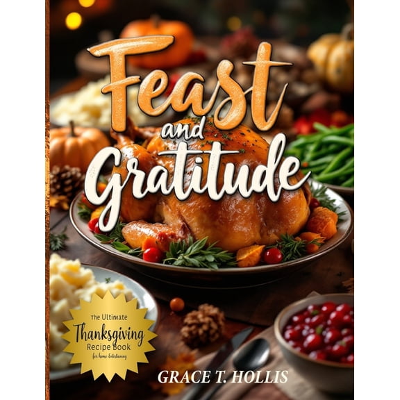 Feast and Gratitude: Classic Recipe Book for Thanksgiving, Easy Holiday Dinner Party Ideas, and Must-Haves for Hosting a, (Paperback)