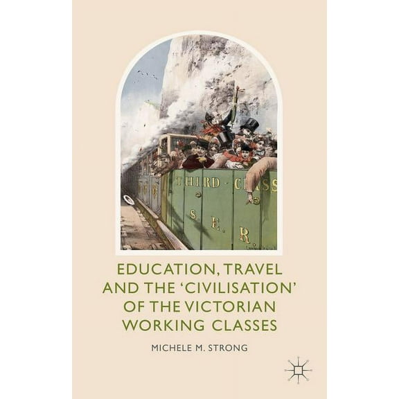 Education, Travel and the 'Civilisation' of the Victorian Working Classes, (Hardcover)
