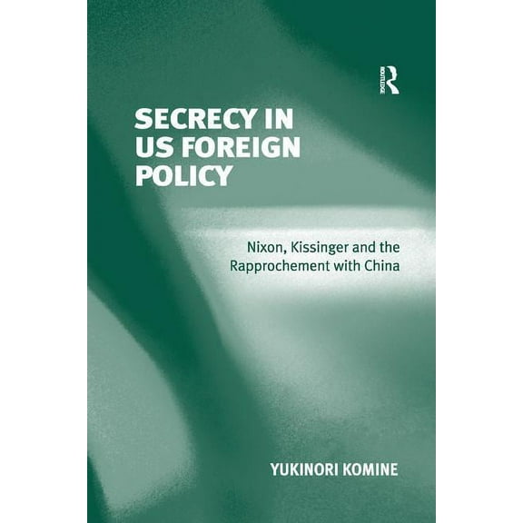 Secrecy in US Foreign Policy: Nixon, Kissinger and the Rapprochement with China, (Paperback)