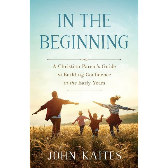 In the Beginning: A Christian Parent's Guide to Building Confidence in the Early Years, (Paperback)