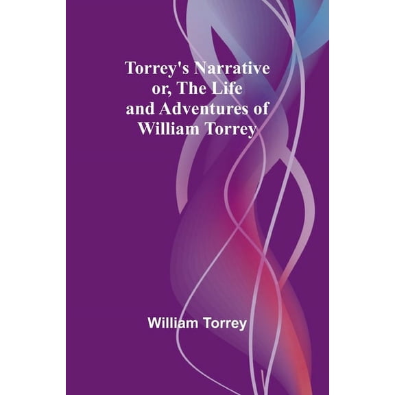 Torrey's Narrative; or, The Life and Adventures of William Torrey, (Paperback)