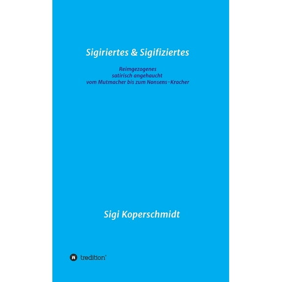 Sigiriertes & Sigifiziertes: Reimgezogenes - satirisch angehaucht - vom Mutmacher bis zum Nonsens-Kracher (Hardcover)