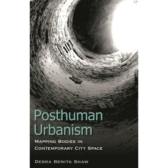 Posthuman Urbanism: Mapping Bodies in Contemporary City Space, (Hardcover)