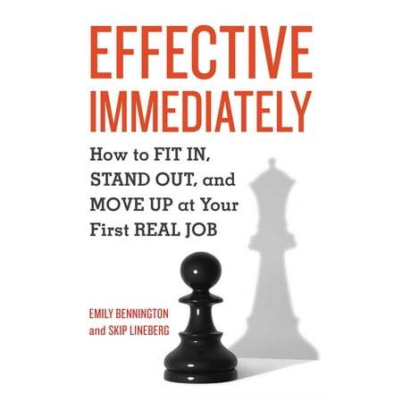 Effective Immediately : How to Fit In, Stand Out, and Move Up at Your First Real