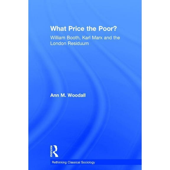 Rethinking Classical Sociology What Price the Poor?: William Booth, Karl Marx and the London Residuum, (Hardcover)