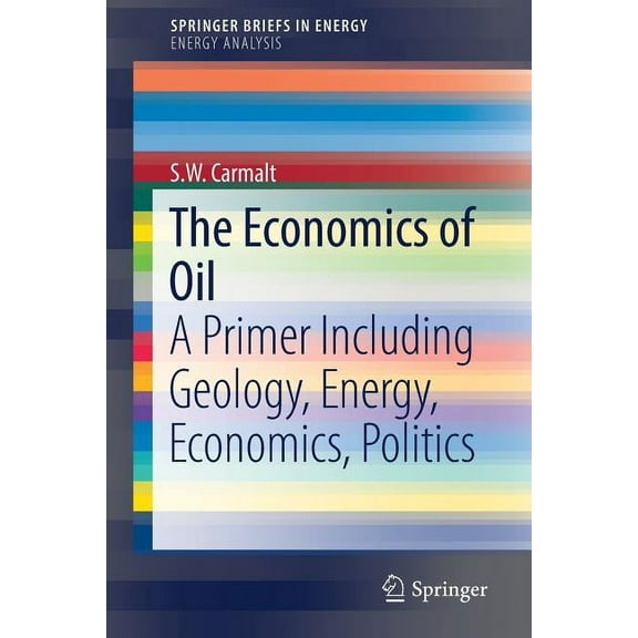 The Economics of Oil: A Primer Including Geology, Energy, Economics, Politics, (Paperback)