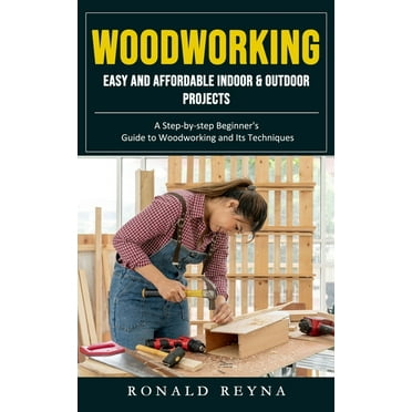 Woodworking: Easy and Affordable Indoor & Outdoor Projects (A Step-by-step Beginner&apos;s Guide to Woodworking and , (Paperback)