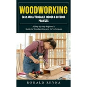 Woodworking: Easy and Affordable Indoor & Outdoor Projects (A Step-by-step Beginner's Guide to Woodworking and Its Techniques) (Paperback)
