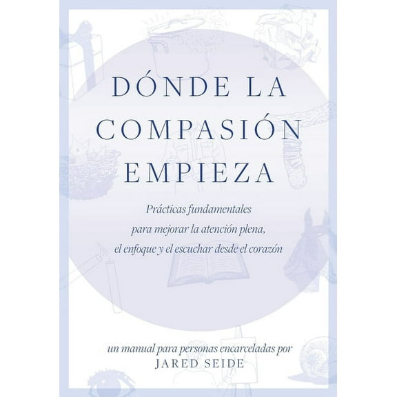 DÃ³nde la compasiÃ³n empieza: UN MANUAL PARA PERSONAS ENCARCELADAS - PrÃ¡cticas fundamentales para mejorar la atenciÃ³n plen, (Paperback)