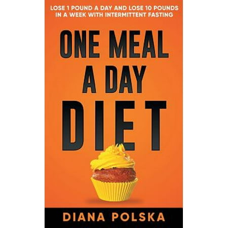 One Meal a Day Diet : Lose 1 Pound a Day and Lose 10 Pounds in a Week with Intermittent (Best Meals For Intermittent Fasting)