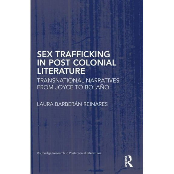 Routledge Research in Postcolonial Liter Sex Trafficking in Postcolonial Literature: Transnational Narratives from Joyce to Bolaño, (Hardcover)