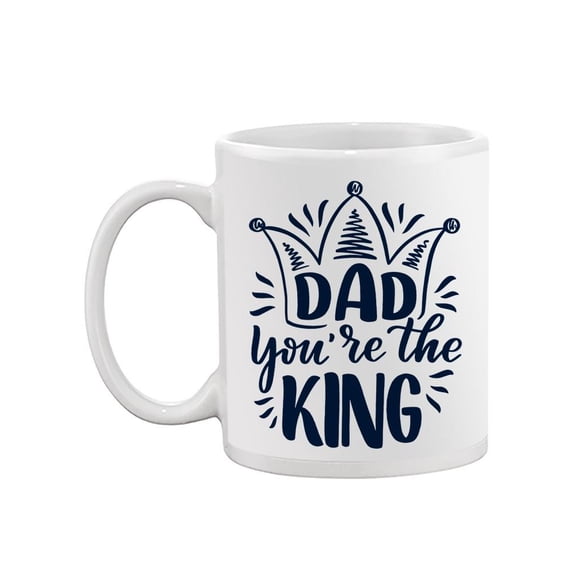 Dad You Are The King Mug Mug  -Image by Shutterstock,