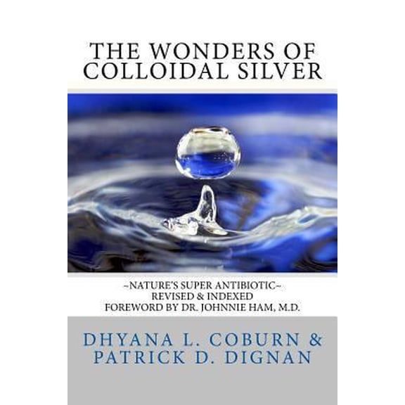 Pre-Owned The Wonders of Colloidal Silver: Nature's Super Antibiotic Revised & Indexed (Paperback) 1502306085 9781502306081