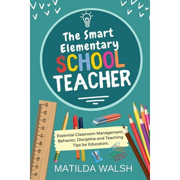 The Smart Elementary School Teacher - Essential Classroom Management, Behavior, Discipline and Teaching Tips for Educato, (Paperback)